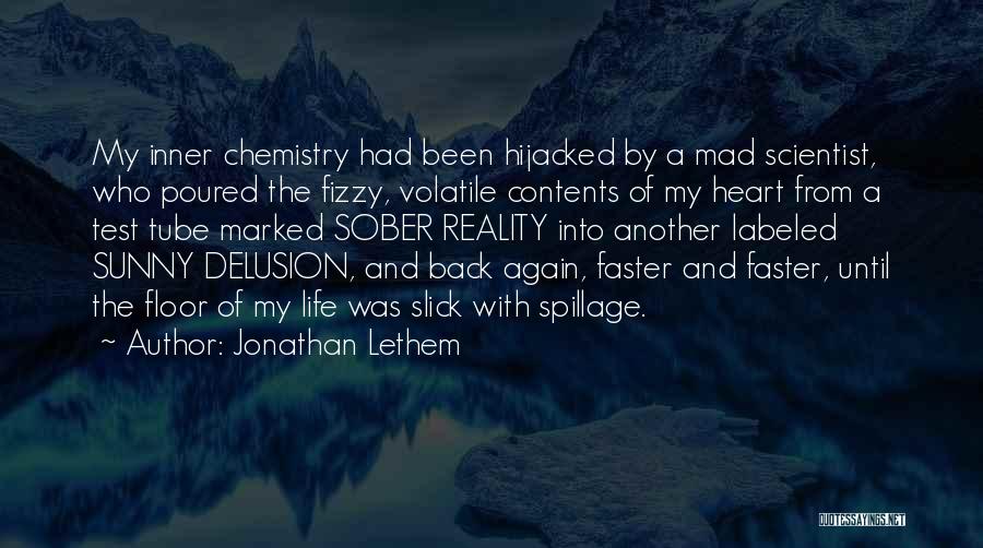 Jonathan Lethem Quotes: My Inner Chemistry Had Been Hijacked By A Mad Scientist, Who Poured The Fizzy, Volatile Contents Of My Heart From