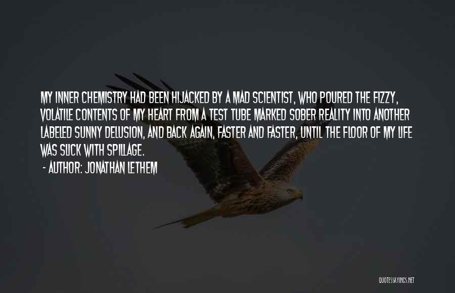 Jonathan Lethem Quotes: My Inner Chemistry Had Been Hijacked By A Mad Scientist, Who Poured The Fizzy, Volatile Contents Of My Heart From