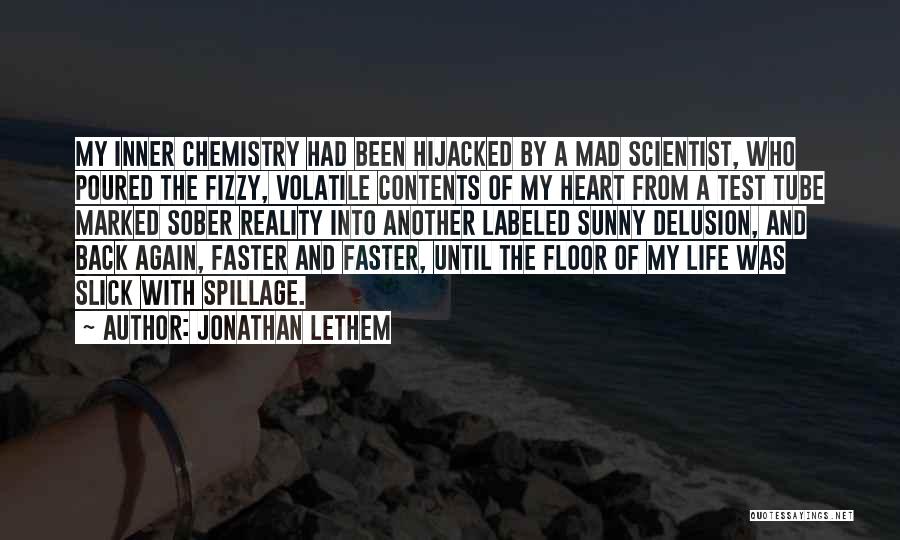 Jonathan Lethem Quotes: My Inner Chemistry Had Been Hijacked By A Mad Scientist, Who Poured The Fizzy, Volatile Contents Of My Heart From