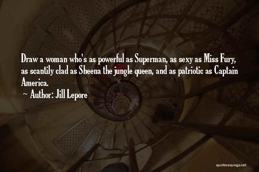 Jill Lepore Quotes: Draw A Woman Who's As Powerful As Superman, As Sexy As Miss Fury, As Scantily Clad As Sheena The Jungle