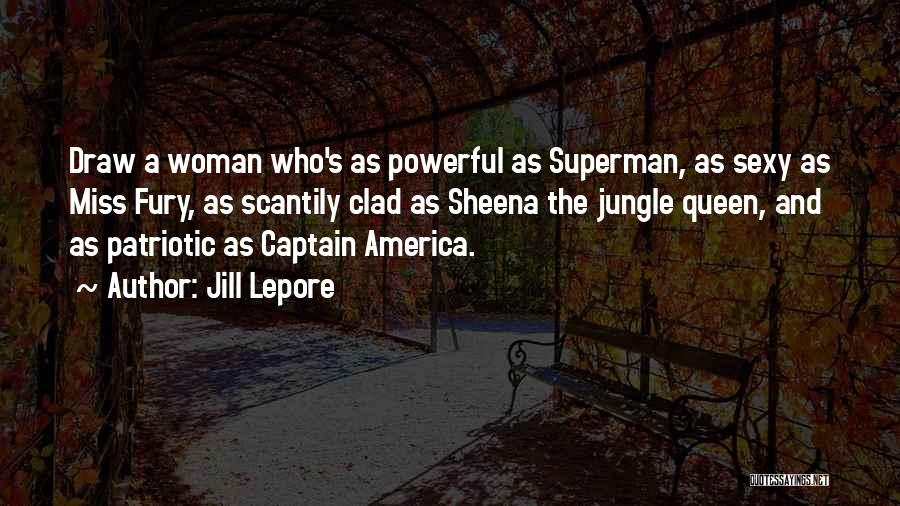 Jill Lepore Quotes: Draw A Woman Who's As Powerful As Superman, As Sexy As Miss Fury, As Scantily Clad As Sheena The Jungle