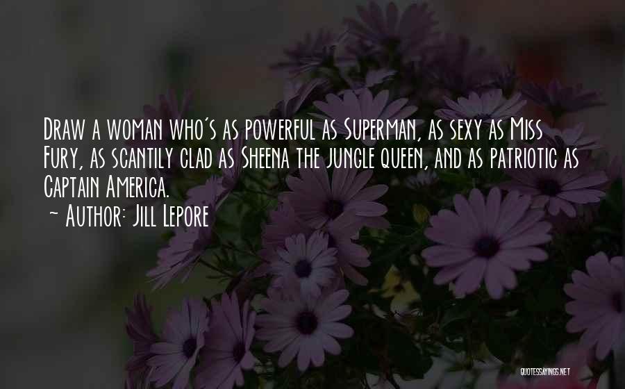 Jill Lepore Quotes: Draw A Woman Who's As Powerful As Superman, As Sexy As Miss Fury, As Scantily Clad As Sheena The Jungle