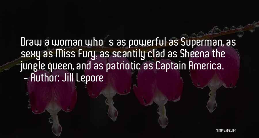 Jill Lepore Quotes: Draw A Woman Who's As Powerful As Superman, As Sexy As Miss Fury, As Scantily Clad As Sheena The Jungle