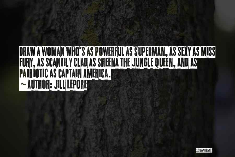 Jill Lepore Quotes: Draw A Woman Who's As Powerful As Superman, As Sexy As Miss Fury, As Scantily Clad As Sheena The Jungle