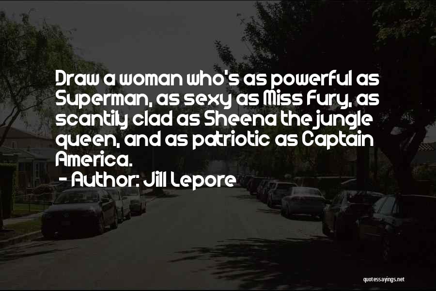 Jill Lepore Quotes: Draw A Woman Who's As Powerful As Superman, As Sexy As Miss Fury, As Scantily Clad As Sheena The Jungle