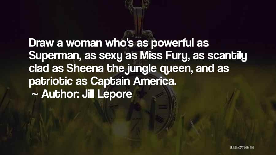 Jill Lepore Quotes: Draw A Woman Who's As Powerful As Superman, As Sexy As Miss Fury, As Scantily Clad As Sheena The Jungle