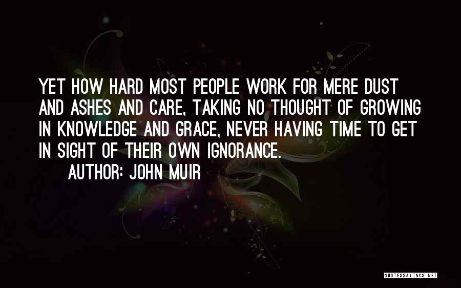 John Muir Quotes: Yet How Hard Most People Work For Mere Dust And Ashes And Care, Taking No Thought Of Growing In Knowledge