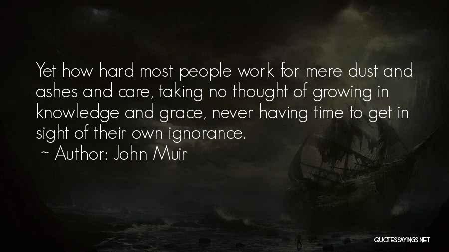 John Muir Quotes: Yet How Hard Most People Work For Mere Dust And Ashes And Care, Taking No Thought Of Growing In Knowledge