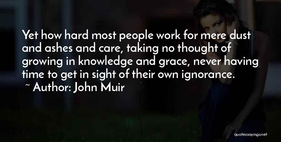 John Muir Quotes: Yet How Hard Most People Work For Mere Dust And Ashes And Care, Taking No Thought Of Growing In Knowledge