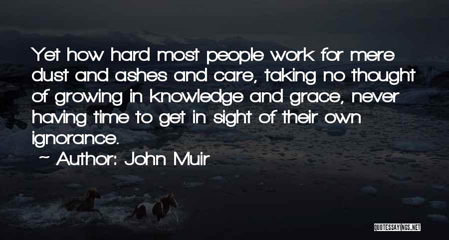 John Muir Quotes: Yet How Hard Most People Work For Mere Dust And Ashes And Care, Taking No Thought Of Growing In Knowledge