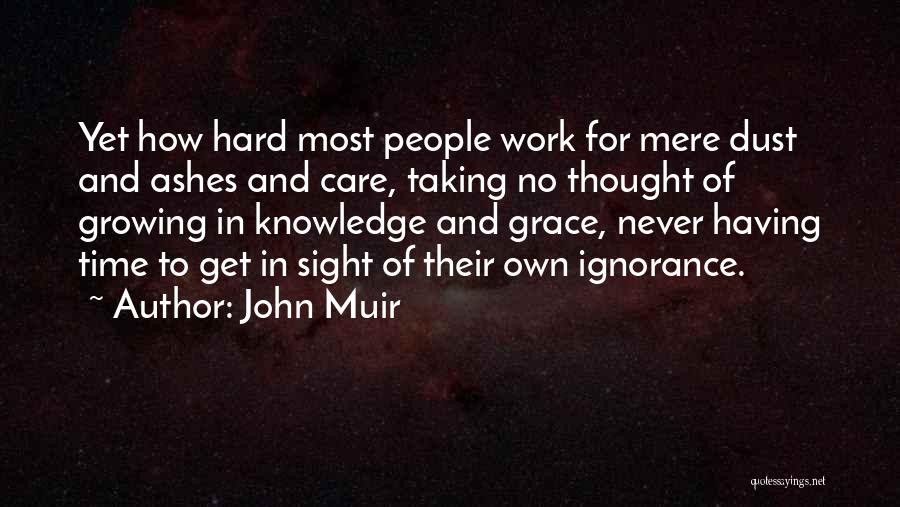 John Muir Quotes: Yet How Hard Most People Work For Mere Dust And Ashes And Care, Taking No Thought Of Growing In Knowledge