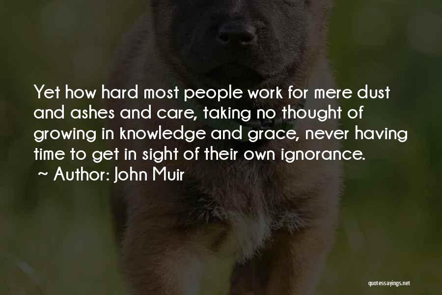 John Muir Quotes: Yet How Hard Most People Work For Mere Dust And Ashes And Care, Taking No Thought Of Growing In Knowledge