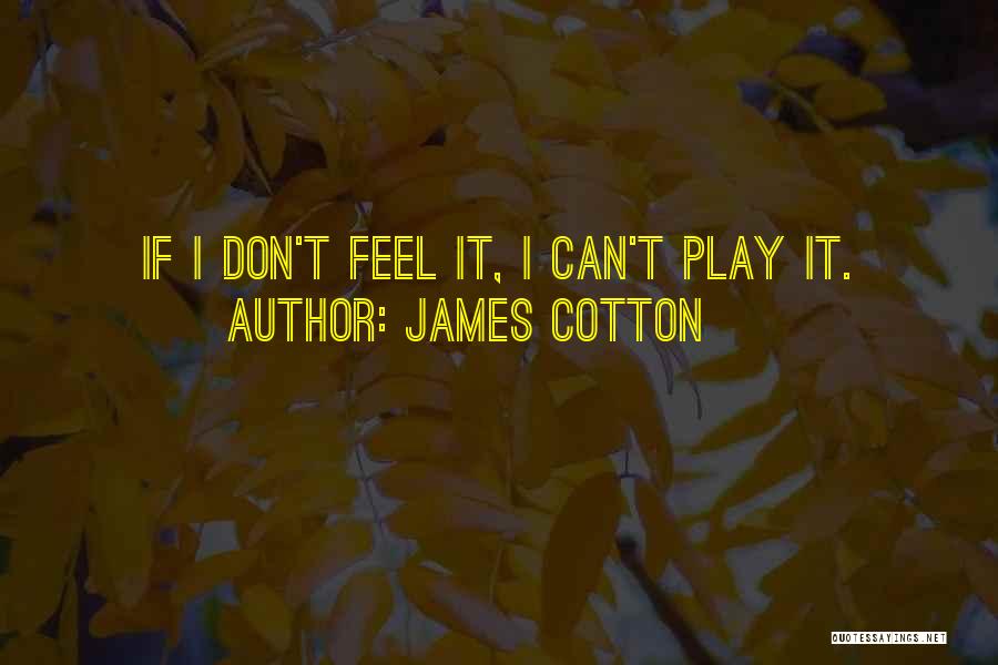 James Cotton Quotes: If I Don't Feel It, I Can't Play It.