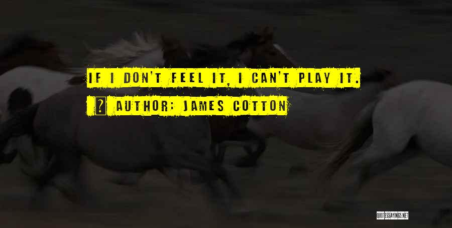 James Cotton Quotes: If I Don't Feel It, I Can't Play It.