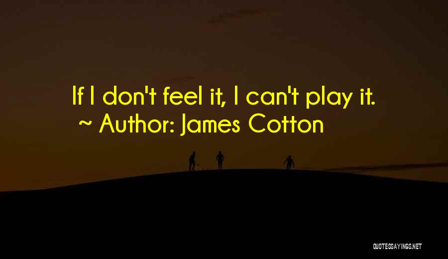 James Cotton Quotes: If I Don't Feel It, I Can't Play It.