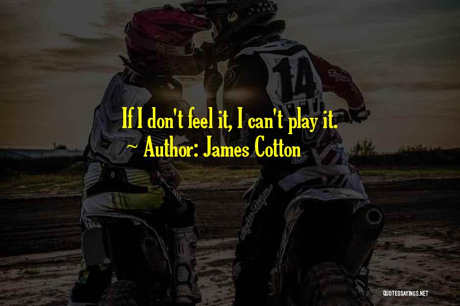 James Cotton Quotes: If I Don't Feel It, I Can't Play It.