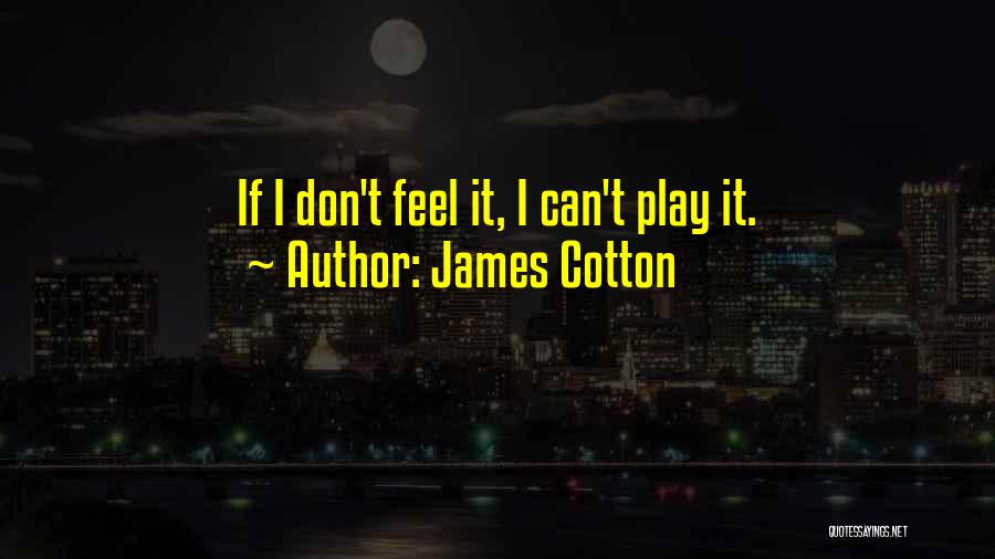 James Cotton Quotes: If I Don't Feel It, I Can't Play It.