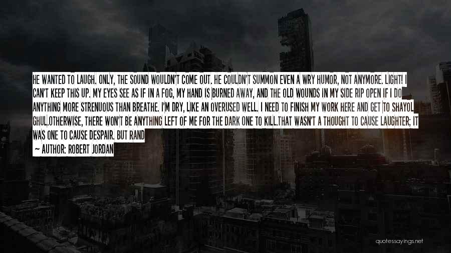 Robert Jordan Quotes: He Wanted To Laugh. Only, The Sound Wouldn't Come Out. He Couldn't Summon Even A Wry Humor, Not Anymore. Light!