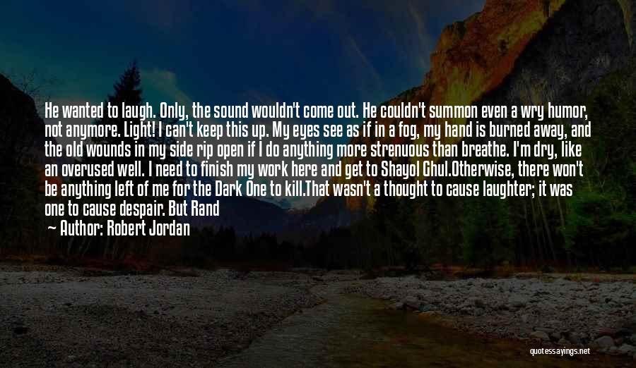 Robert Jordan Quotes: He Wanted To Laugh. Only, The Sound Wouldn't Come Out. He Couldn't Summon Even A Wry Humor, Not Anymore. Light!