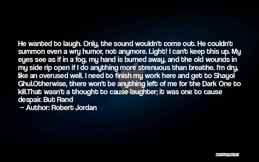 Robert Jordan Quotes: He Wanted To Laugh. Only, The Sound Wouldn't Come Out. He Couldn't Summon Even A Wry Humor, Not Anymore. Light!