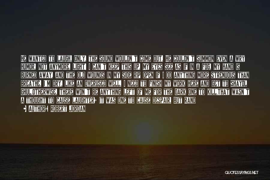 Robert Jordan Quotes: He Wanted To Laugh. Only, The Sound Wouldn't Come Out. He Couldn't Summon Even A Wry Humor, Not Anymore. Light!