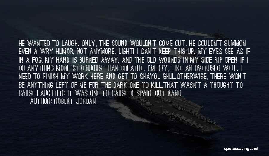 Robert Jordan Quotes: He Wanted To Laugh. Only, The Sound Wouldn't Come Out. He Couldn't Summon Even A Wry Humor, Not Anymore. Light!