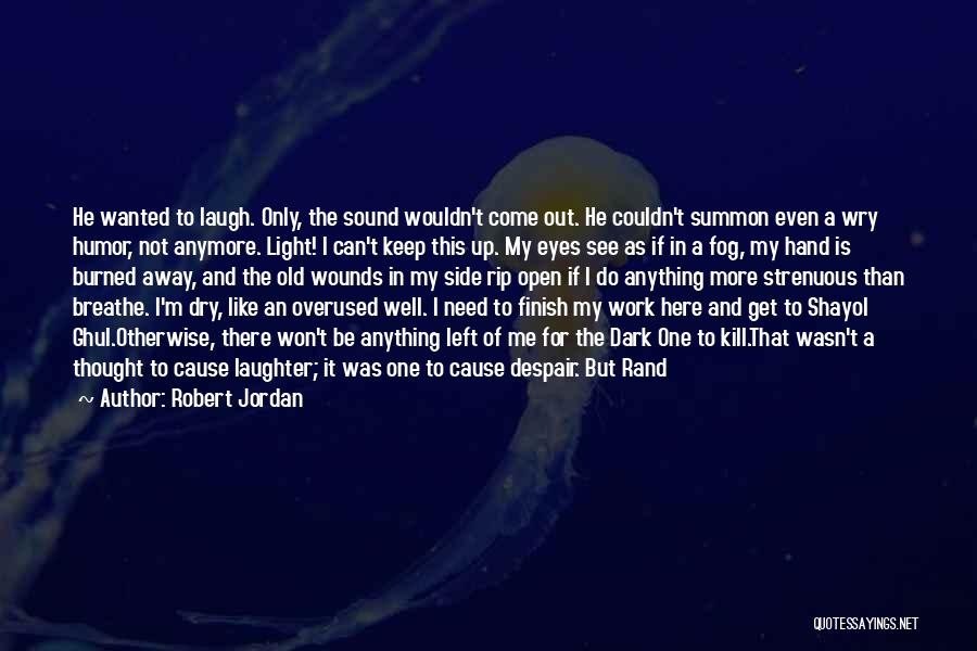 Robert Jordan Quotes: He Wanted To Laugh. Only, The Sound Wouldn't Come Out. He Couldn't Summon Even A Wry Humor, Not Anymore. Light!