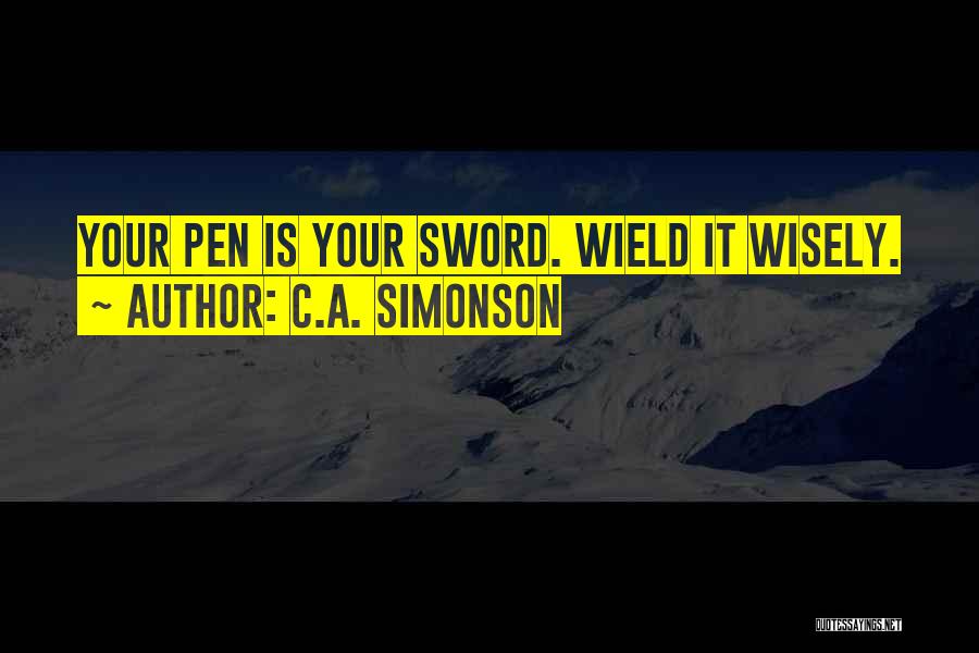 C.A. Simonson Quotes: Your Pen Is Your Sword. Wield It Wisely.