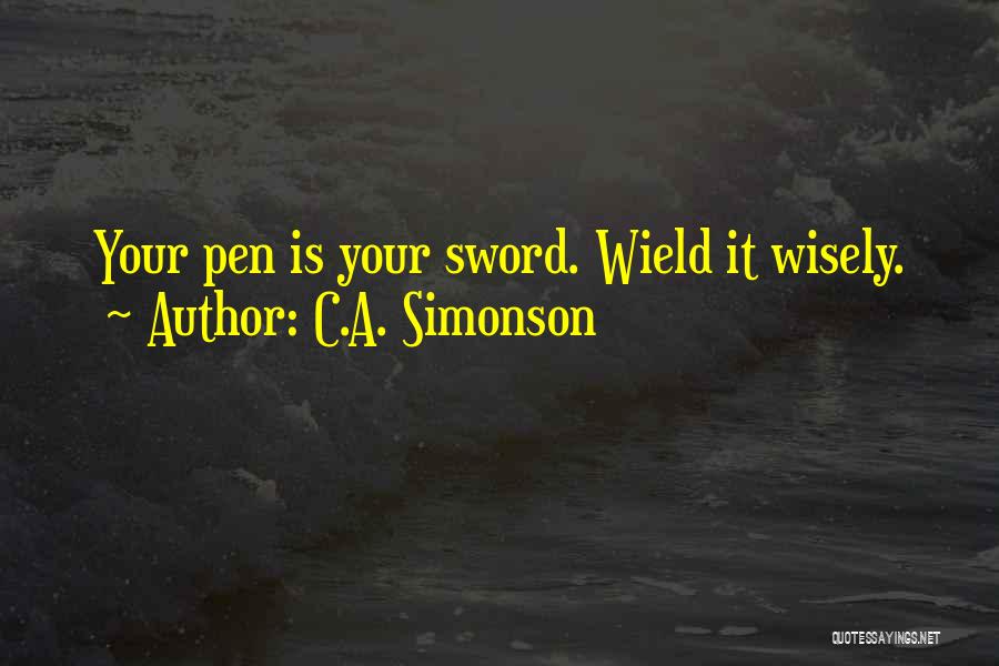 C.A. Simonson Quotes: Your Pen Is Your Sword. Wield It Wisely.
