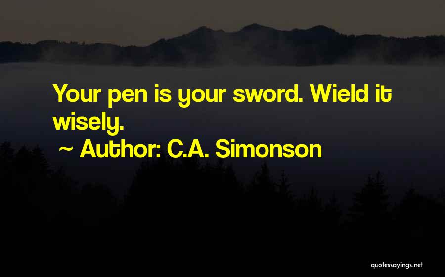 C.A. Simonson Quotes: Your Pen Is Your Sword. Wield It Wisely.