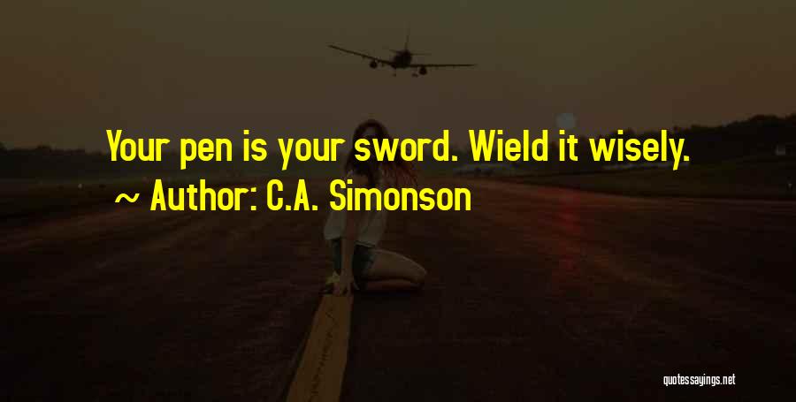 C.A. Simonson Quotes: Your Pen Is Your Sword. Wield It Wisely.