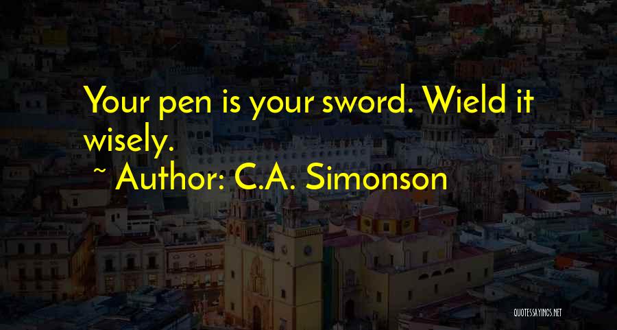 C.A. Simonson Quotes: Your Pen Is Your Sword. Wield It Wisely.