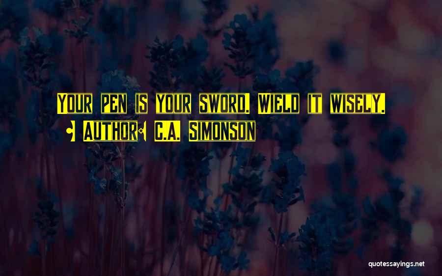 C.A. Simonson Quotes: Your Pen Is Your Sword. Wield It Wisely.