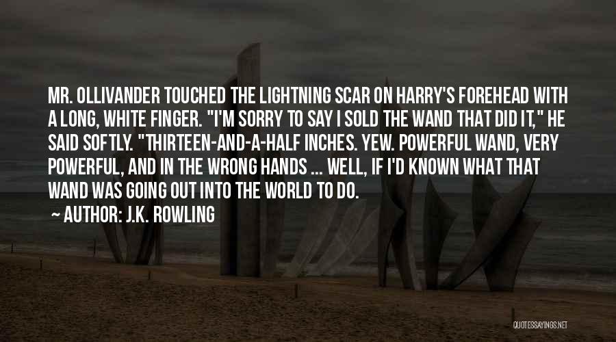 J.K. Rowling Quotes: Mr. Ollivander Touched The Lightning Scar On Harry's Forehead With A Long, White Finger. I'm Sorry To Say I Sold