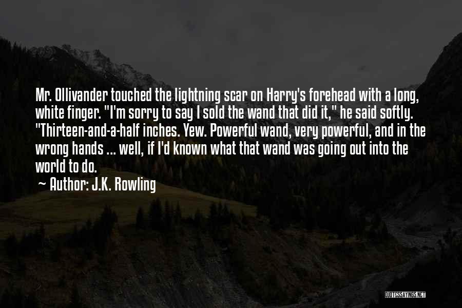 J.K. Rowling Quotes: Mr. Ollivander Touched The Lightning Scar On Harry's Forehead With A Long, White Finger. I'm Sorry To Say I Sold