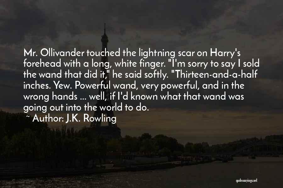 J.K. Rowling Quotes: Mr. Ollivander Touched The Lightning Scar On Harry's Forehead With A Long, White Finger. I'm Sorry To Say I Sold