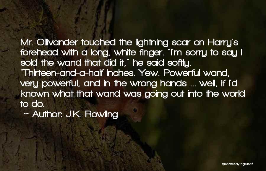 J.K. Rowling Quotes: Mr. Ollivander Touched The Lightning Scar On Harry's Forehead With A Long, White Finger. I'm Sorry To Say I Sold