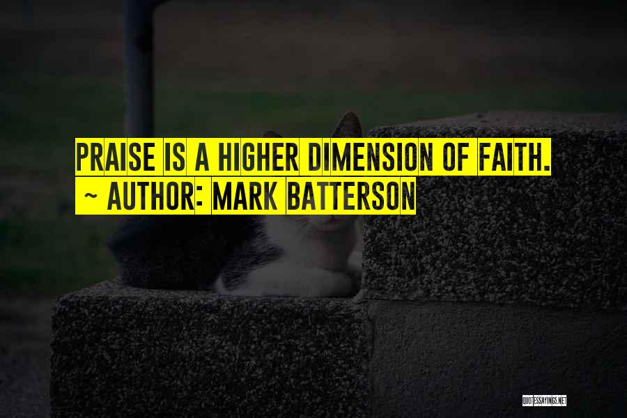 Mark Batterson Quotes: Praise Is A Higher Dimension Of Faith.