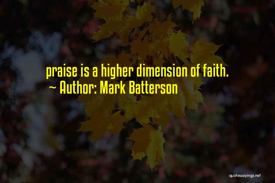 Mark Batterson Quotes: Praise Is A Higher Dimension Of Faith.