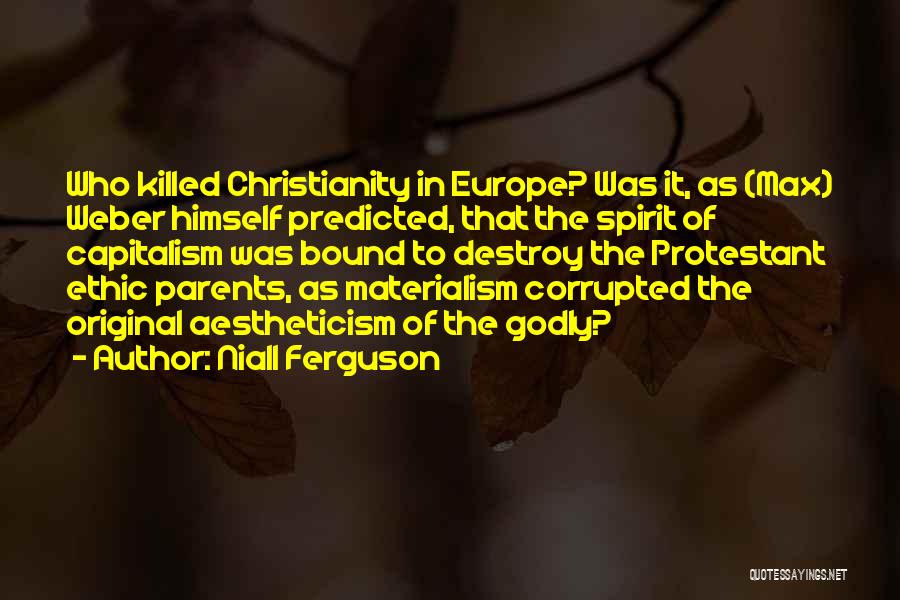 Niall Ferguson Quotes: Who Killed Christianity In Europe? Was It, As (max) Weber Himself Predicted, That The Spirit Of Capitalism Was Bound To