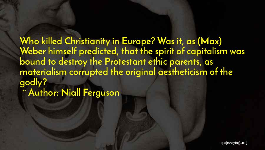 Niall Ferguson Quotes: Who Killed Christianity In Europe? Was It, As (max) Weber Himself Predicted, That The Spirit Of Capitalism Was Bound To