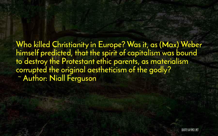 Niall Ferguson Quotes: Who Killed Christianity In Europe? Was It, As (max) Weber Himself Predicted, That The Spirit Of Capitalism Was Bound To