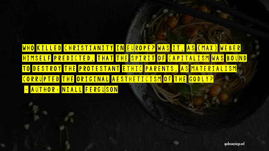 Niall Ferguson Quotes: Who Killed Christianity In Europe? Was It, As (max) Weber Himself Predicted, That The Spirit Of Capitalism Was Bound To