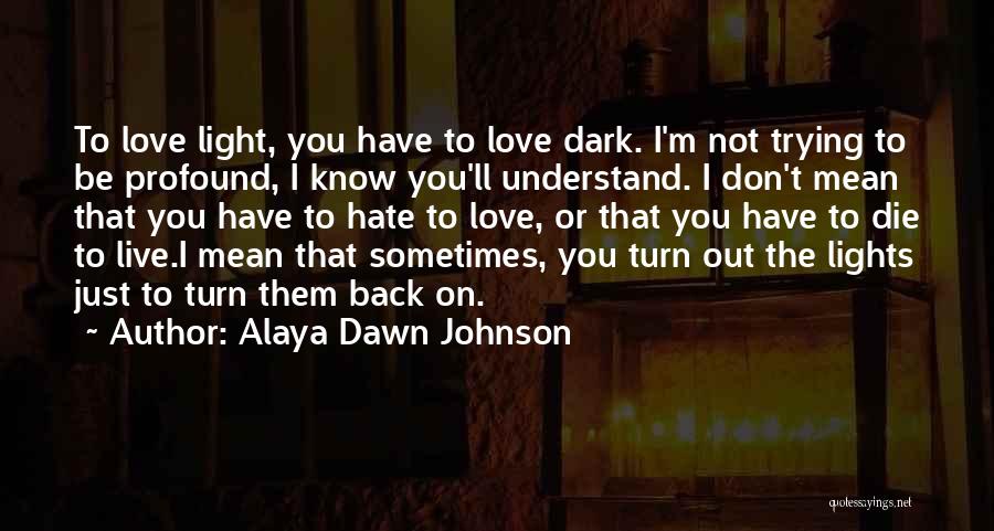 Alaya Dawn Johnson Quotes: To Love Light, You Have To Love Dark. I'm Not Trying To Be Profound, I Know You'll Understand. I Don't