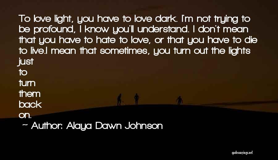 Alaya Dawn Johnson Quotes: To Love Light, You Have To Love Dark. I'm Not Trying To Be Profound, I Know You'll Understand. I Don't