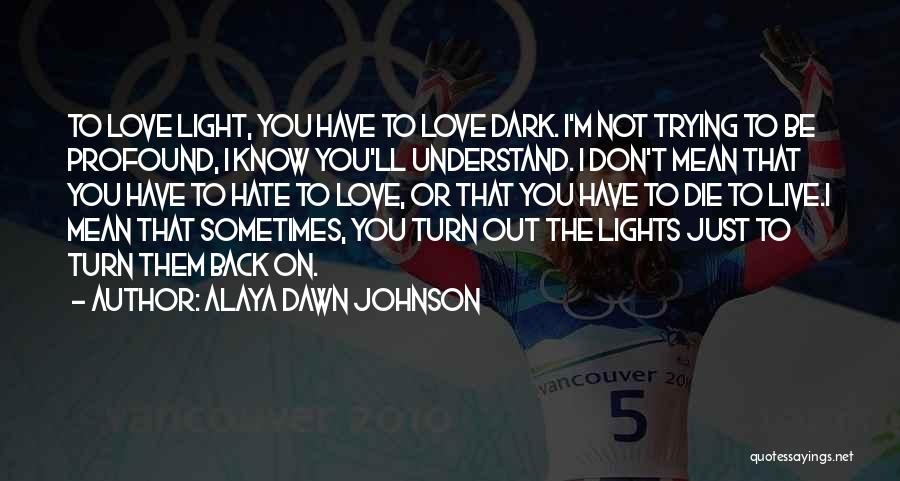 Alaya Dawn Johnson Quotes: To Love Light, You Have To Love Dark. I'm Not Trying To Be Profound, I Know You'll Understand. I Don't