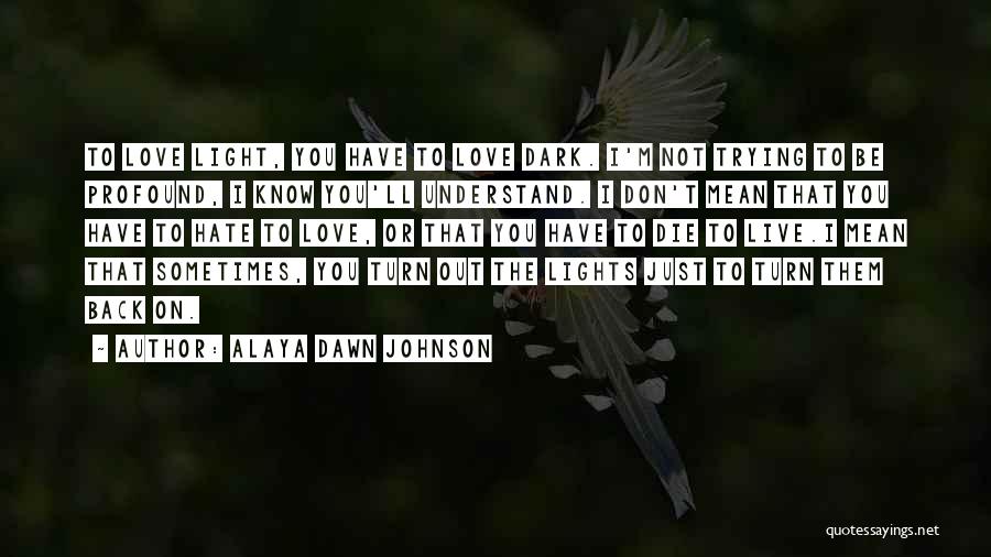 Alaya Dawn Johnson Quotes: To Love Light, You Have To Love Dark. I'm Not Trying To Be Profound, I Know You'll Understand. I Don't