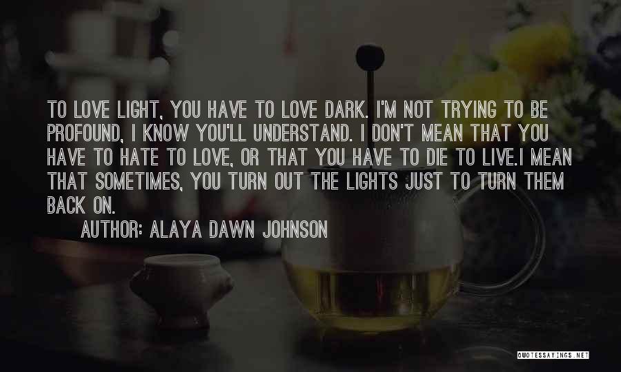 Alaya Dawn Johnson Quotes: To Love Light, You Have To Love Dark. I'm Not Trying To Be Profound, I Know You'll Understand. I Don't