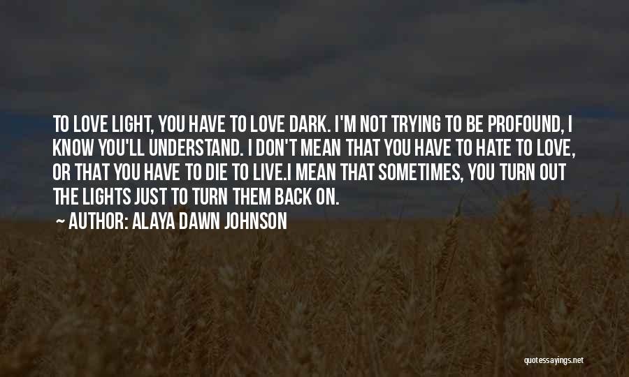 Alaya Dawn Johnson Quotes: To Love Light, You Have To Love Dark. I'm Not Trying To Be Profound, I Know You'll Understand. I Don't