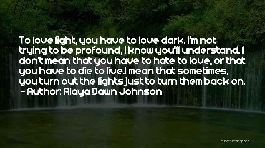 Alaya Dawn Johnson Quotes: To Love Light, You Have To Love Dark. I'm Not Trying To Be Profound, I Know You'll Understand. I Don't